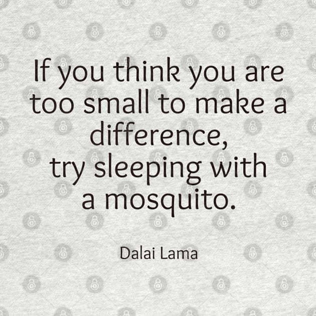 If you think you are too small to make a difference, try sleeping with a mosquito. by InspireMe